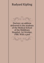 Doctors; an address delivered to the students of the Medical School of the Middlesex Hospital, 1st October, 1908. With a pref