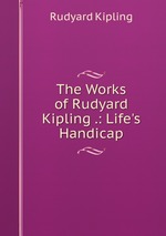 The Works of Rudyard Kipling .: Life`s Handicap
