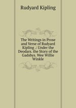 The Writings in Prose and Verse of Rudyard Kipling .: Under the Deodars. the Story of the Gadsbys. Wee Willie Winkle