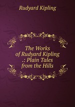 The Works of Rudyard Kipling .: Plain Tales from the Hills