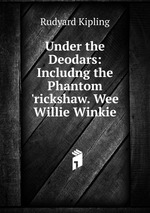 Under the Deodars: Includng the Phantom `rickshaw. Wee Willie Winkie