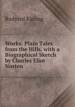 Works: Plain Tales from the Hills, with a Biographical Sketch by Charles Eliot Norten