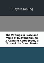 The Writings in Prose and Verse of Rudyard Kipling .: "Captains Courageous," a Story of the Grand Banks