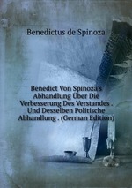 Benedict Von Spinoza`s Abhandlung ber Die Verbesserung Des Verstandes . Und Desselben Politische Abhandlung . (German Edition)