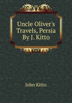 Uncle Oliver`s Travels, Persia By J. Kitto
