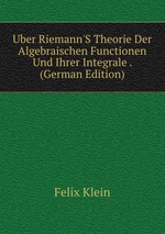 Uber Riemann`S Theorie Der Algebraischen Functionen Und Ihrer Integrale . (German Edition)