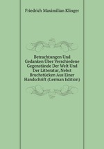 Betrachtungen Und Gedanken ber Verschiedene Gegenstnde Der Welt Und Der Litteratur, Nebst Bruchstcken Aus Einer Handschrift (German Edition)