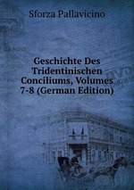 Geschichte Des Tridentinischen Conciliums, Volumes 7-8 (German Edition)