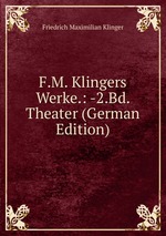 F.M. Klingers Werke.: -2.Bd. Theater (German Edition)