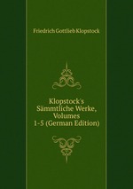 Klopstock`s Smmtliche Werke, Volumes 1-5 (German Edition)