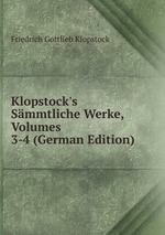 Klopstock`s Smmtliche Werke, Volumes 3-4 (German Edition)