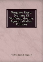 Torquato Tasso: Dramma Di Wolfango Goethe. Egmont (Italian Edition)