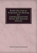 Briefe Von Und an Klopstock: Ein Beitrag Zur Literaturgeschichte Seiner Zeit (German Edition)