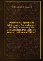 Oden Und Elegieen Mit Erklrenden Anmerkungen Und Einer Einleitung Von Den Schriften Des Dichters, Volume 1 (German Edition)