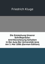 Die Entstehung Unserer Schriftsprache: Antrittsvorlesung Gehalten in Der Aula Der Universitt Jena Am 5. Mai 1886 (German Edition)