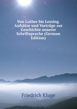 Von Luther bis Lessing. Aufstze und Vortrge zur Geschichte unserer Schriftsprache (German Edition)