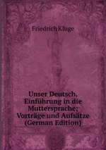 Unser Deutsch, Einfhrung in die Muttersprache; Vortrge und Aufstze (German Edition)