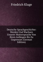 Deutsche Sprachgeschichte: Werden Und Wachsen Unserer Muttersprache Von Ihren Anfngen Bis Zu Gegenwart (German Edition)