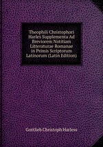 Theophili Christophori Harles Supplementa Ad Breviorem Notitiam Litteraturae Romanae in Primis Scriptorum Latinorum (Latin Edition)