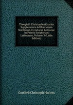 Theophili Christophori Harles Supplementa Ad Breviorem Notitiam Litteraturae Romanae in Primis Scriptorum Latinorum, Volume 3 (Latin Edition)