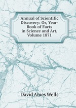 Annual of Scientific Discovery: Or, Year-Book of Facts in Science and Art, Volume 1871