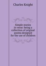 Simple stories in verse: being a collection of original poems designed for the use of children
