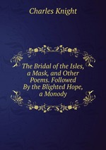 The Bridal of the Isles, a Mask, and Other Poems. Followed By the Blighted Hope, a Monody