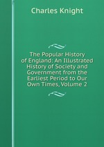 The Popular History of England: An Illustrated History of Society and Government from the Earliest Period to Our Own Times, Volume 2