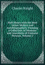 Half-Hours with the Best Letter-Writers and Autobiographers: Forming a Collection of Memoirs and Anecdotes of Eminent Persons, Volume 2