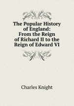 The Popular History of England: From the Reign of Richard II to the Reign of Edward VI