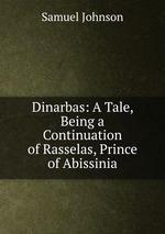 Dinarbas: A Tale, Being a Continuation of Rasselas, Prince of Abissinia