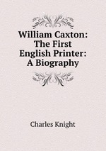 William Caxton: The First English Printer: A Biography
