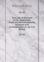 The Life of Richard Knill, Selections from His Reminiscences, Journals and Correspondence, by C.M. Birrell