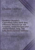 Geoffrey Chaucer`s Canterbury tales; nach dem Ellesmere Manuscript mit Lesarten, Anmerkungen und einem Glossar, hrsg. von John Koch (German Edition)