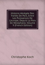 Histoire Abrge Des Traits De Paix, Entre Les Puissances De L`europe, Depuis La Paix De Westphalie, Volume 9 (French Edition)