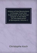 History of the Revolutions in Europe: From the Subversion of the Roman Empire in the West, Till the Abdication of Bonaparte, Volume 2
