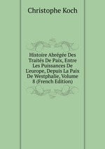 Histoire Abrge Des Traits De Paix, Entre Les Puissances De L`europe, Depuis La Paix De Westphalie, Volume 8 (French Edition)