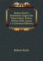 Robert Koch`s Heilmittel Gegen Die Tuberculose: Erstes-Drittes Heft, Issues 1-6 (German Edition)