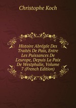 Histoire Abrge Des Traits De Paix, Entre Les Puissances De L`europe, Depuis La Paix De Westphalie, Volume 7 (French Edition)