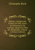 Histoire Abrge Des Traits De Paix, Entre Les Puissances De L`europe, Depuis La Paix De Westphalie, Volume 1 (French Edition)