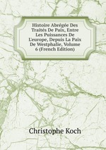 Histoire Abrge Des Traits De Paix, Entre Les Puissances De L`europe, Depuis La Paix De Westphalie, Volume 6 (French Edition)