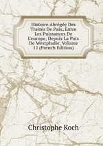Histoire Abrge Des Traits De Paix, Entre Les Puissances De L`europe, Depuis La Paix De Westphalie, Volume 12 (French Edition)