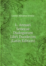 L. Annaei Senecae Dialogorum Libri Duodecim (Latin Edition)