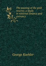 The passing of the gold reserve; a study in national finance and currency