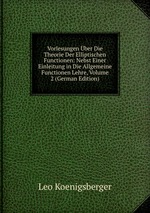 Vorlesungen ber Die Theorie Der Elliptischen Functionen: Nebst Einer Einleitung in Die Allgemeine Functionen Lehre, Volume 2 (German Edition)