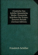 Friedrichs Von Schiller Smmtliche Werke: Prosaische Schriften Der Ersten-Zweyten Periode (German Edition)