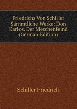 Friedrichs Von Schiller Smmtliche Werke: Don Karlos. Der Meschenfeind (German Edition)