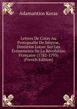 Lettres De Coray Au Protopsalte De Smyrne, Dimitrios Lotos: Sur Les vnements De La Rvolution Franaise (1782-1793) (French Edition)