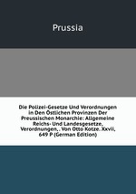 Die Polizei-Gesetze Und Verordnungen in Den stlichen Provinzen Der Preussischen Monarchie: Allgemeine Reichs- Und Landesgesetze, Verordnungen, . Von Otto Kotze. Xxvii, 649 P (German Edition)