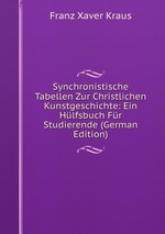 Synchronistische Tabellen Zur Christlichen Kunstgeschichte: Ein Hlfsbuch Fr Studierende (German Edition)